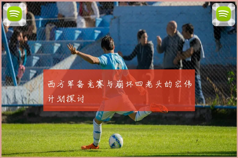 西方军备竞赛与崩坏四老头的宏伟计划探讨