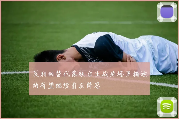 莫利纳替代蒙铁尔出战劳塔罗梅迪纳有望继续首发阵容