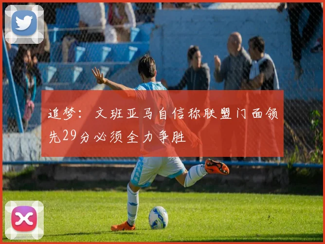 追梦：文班亚马自信称联盟门面领先29分必须全力争胜