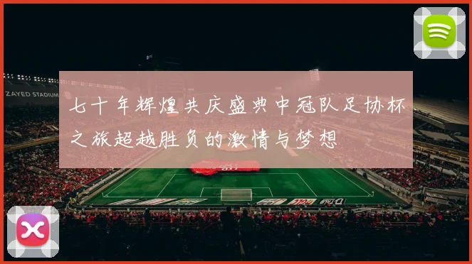 七十年辉煌共庆盛典中冠队足协杯之旅超越胜负的激情与梦想