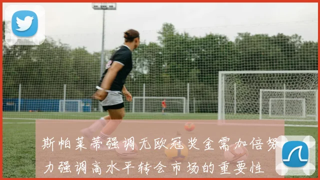 斯帕莱蒂强调无欧冠奖金需加倍努力强调高水平转会市场的重要性