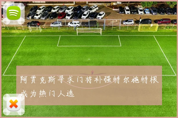 阿贾克斯寻求门将补强特尔施特根成为热门人选